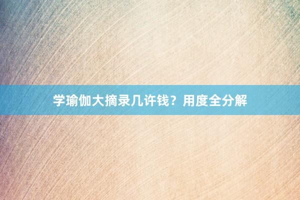 学瑜伽大摘录几许钱？用度全分解