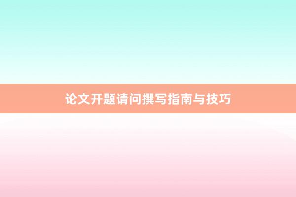 论文开题请问撰写指南与技巧